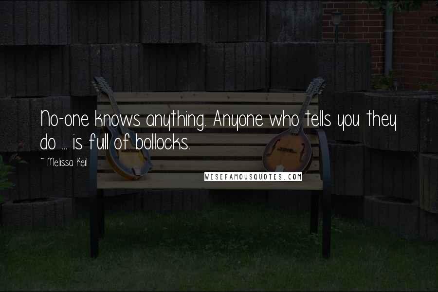 Melissa Keil Quotes: No-one knows anything. Anyone who tells you they do ... is full of bollocks.