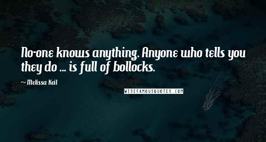 Melissa Keil Quotes: No-one knows anything. Anyone who tells you they do ... is full of bollocks.