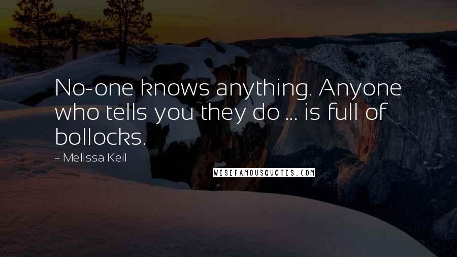 Melissa Keil Quotes: No-one knows anything. Anyone who tells you they do ... is full of bollocks.