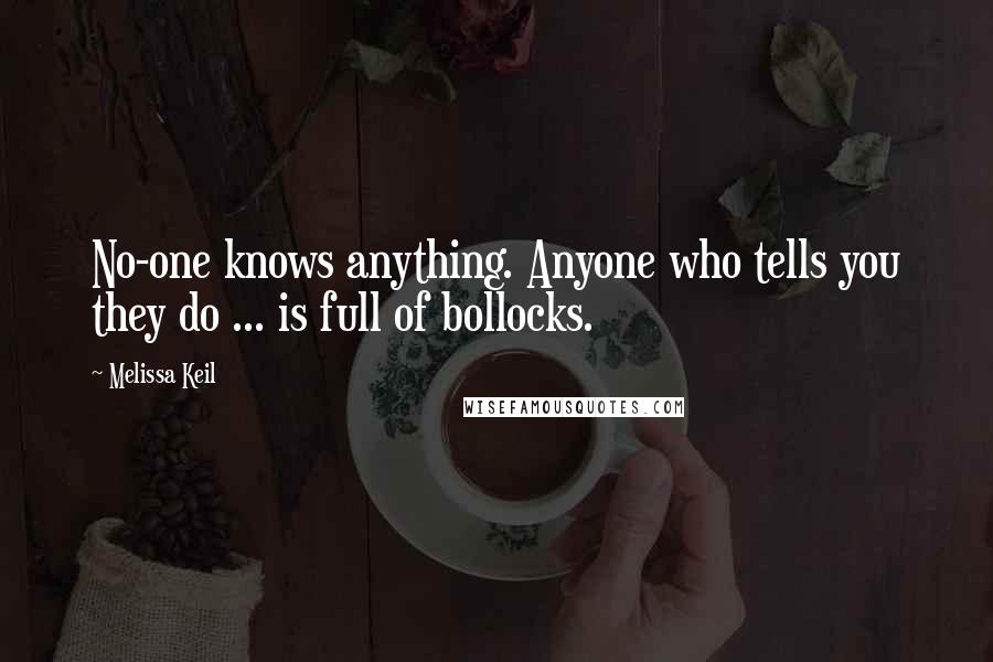 Melissa Keil Quotes: No-one knows anything. Anyone who tells you they do ... is full of bollocks.
