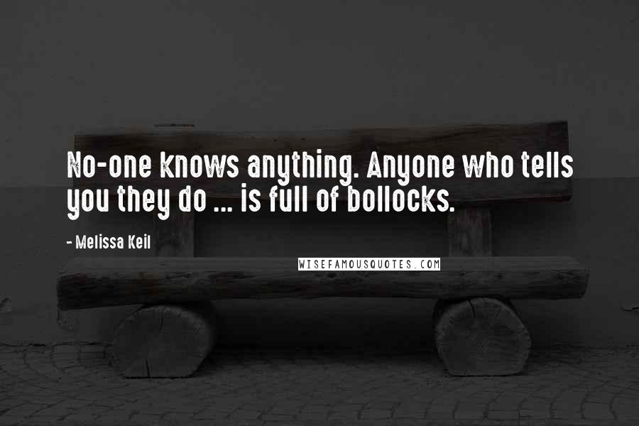 Melissa Keil Quotes: No-one knows anything. Anyone who tells you they do ... is full of bollocks.