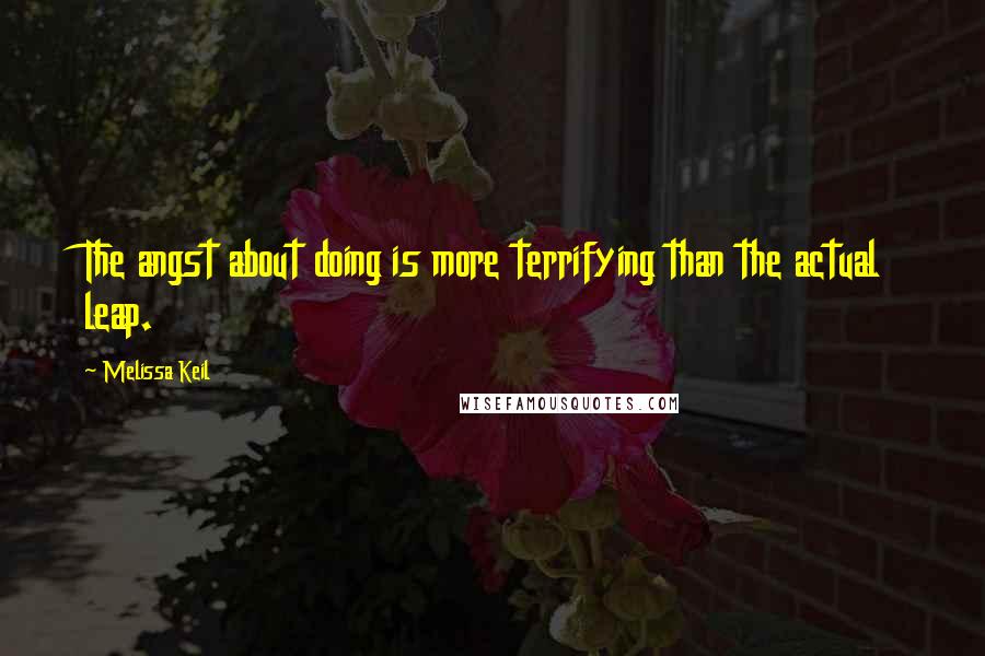 Melissa Keil Quotes: The angst about doing is more terrifying than the actual leap.