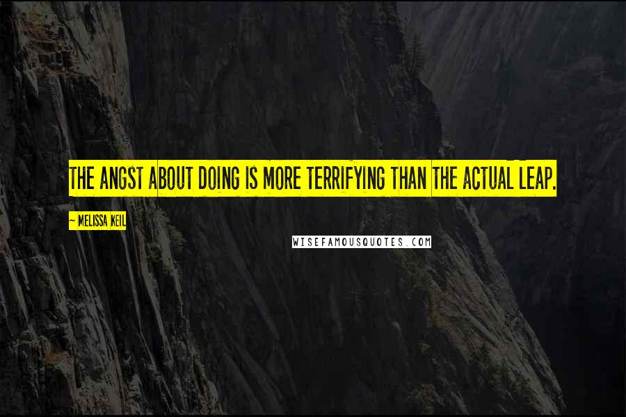 Melissa Keil Quotes: The angst about doing is more terrifying than the actual leap.