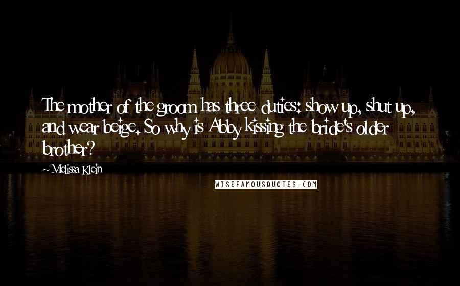 Melissa Klein Quotes: The mother of the groom has three duties: show up, shut up, and wear beige. So why is Abby kissing the bride's older brother?