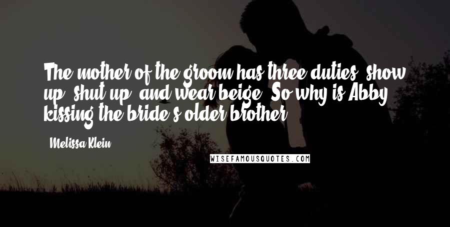 Melissa Klein Quotes: The mother of the groom has three duties: show up, shut up, and wear beige. So why is Abby kissing the bride's older brother?