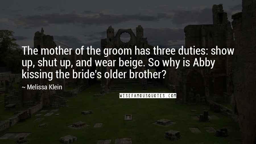 Melissa Klein Quotes: The mother of the groom has three duties: show up, shut up, and wear beige. So why is Abby kissing the bride's older brother?