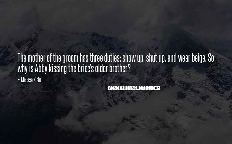 Melissa Klein Quotes: The mother of the groom has three duties: show up, shut up, and wear beige. So why is Abby kissing the bride's older brother?