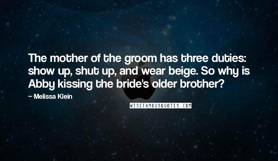 Melissa Klein Quotes: The mother of the groom has three duties: show up, shut up, and wear beige. So why is Abby kissing the bride's older brother?