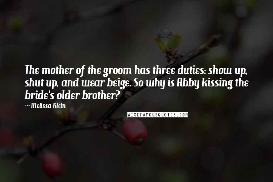 Melissa Klein Quotes: The mother of the groom has three duties: show up, shut up, and wear beige. So why is Abby kissing the bride's older brother?