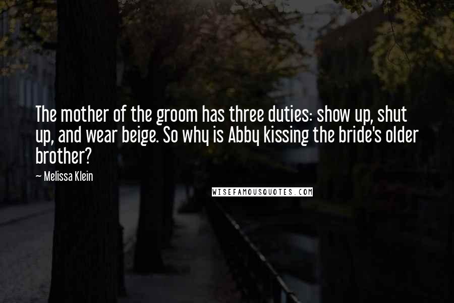 Melissa Klein Quotes: The mother of the groom has three duties: show up, shut up, and wear beige. So why is Abby kissing the bride's older brother?