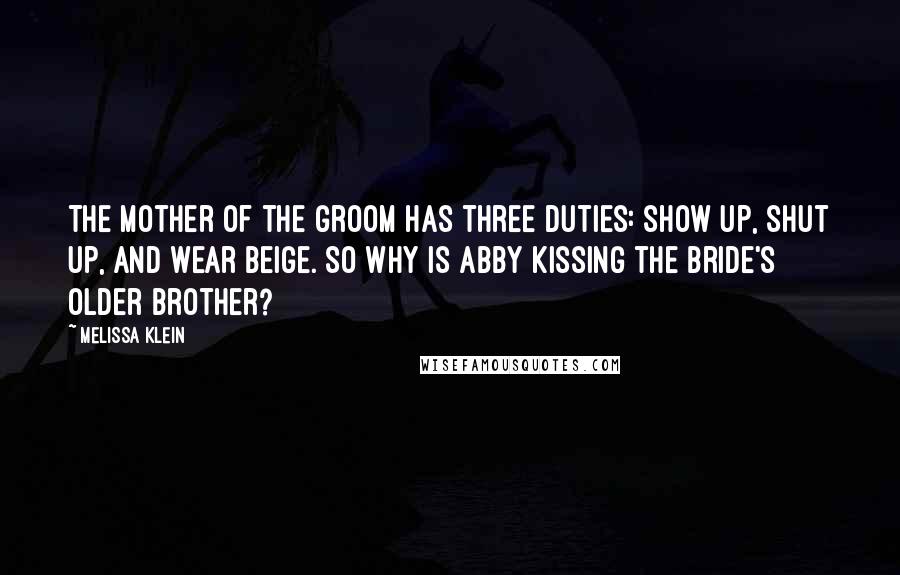 Melissa Klein Quotes: The mother of the groom has three duties: show up, shut up, and wear beige. So why is Abby kissing the bride's older brother?