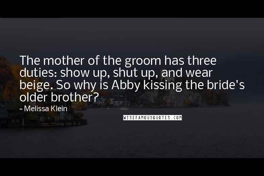 Melissa Klein Quotes: The mother of the groom has three duties: show up, shut up, and wear beige. So why is Abby kissing the bride's older brother?
