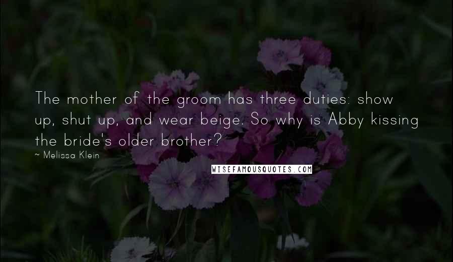 Melissa Klein Quotes: The mother of the groom has three duties: show up, shut up, and wear beige. So why is Abby kissing the bride's older brother?