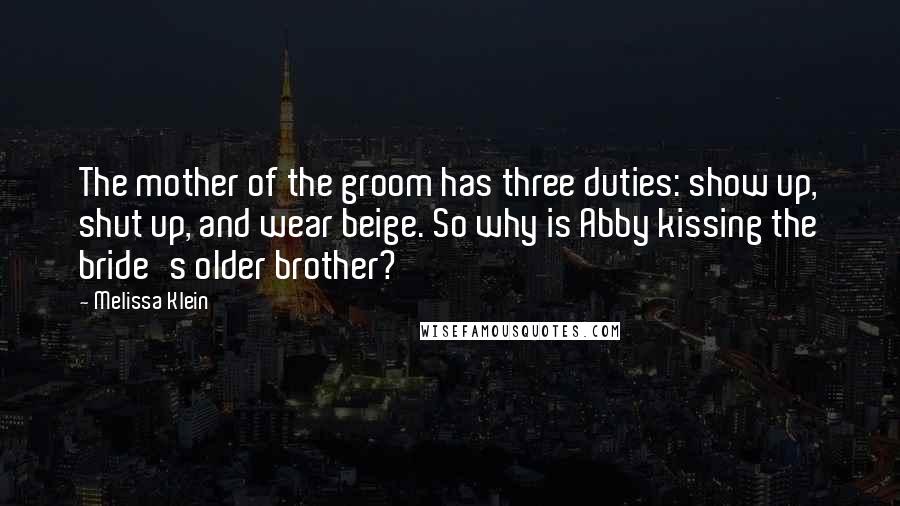 Melissa Klein Quotes: The mother of the groom has three duties: show up, shut up, and wear beige. So why is Abby kissing the bride's older brother?