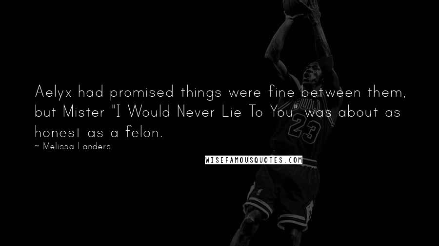 Melissa Landers Quotes: Aelyx had promised things were fine between them, but Mister "I Would Never Lie To You" was about as honest as a felon.