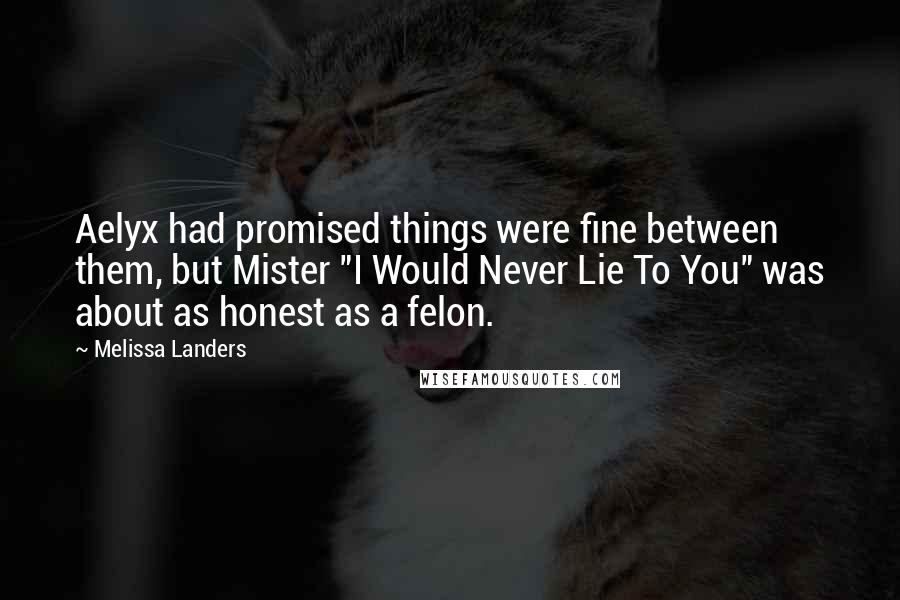 Melissa Landers Quotes: Aelyx had promised things were fine between them, but Mister "I Would Never Lie To You" was about as honest as a felon.