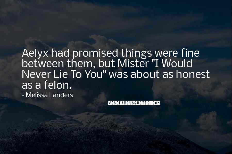 Melissa Landers Quotes: Aelyx had promised things were fine between them, but Mister "I Would Never Lie To You" was about as honest as a felon.