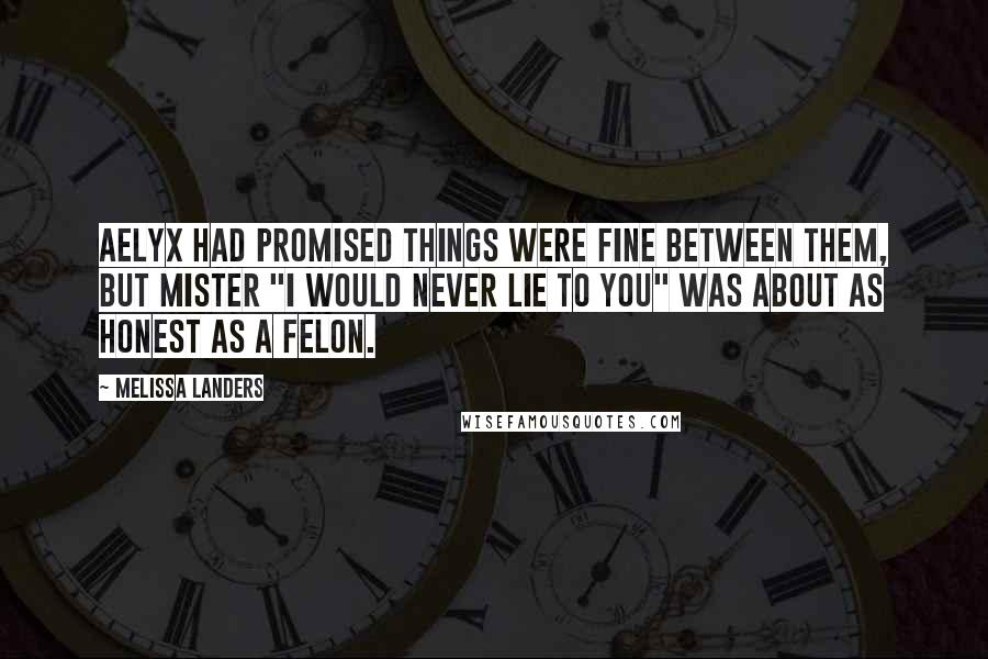 Melissa Landers Quotes: Aelyx had promised things were fine between them, but Mister "I Would Never Lie To You" was about as honest as a felon.