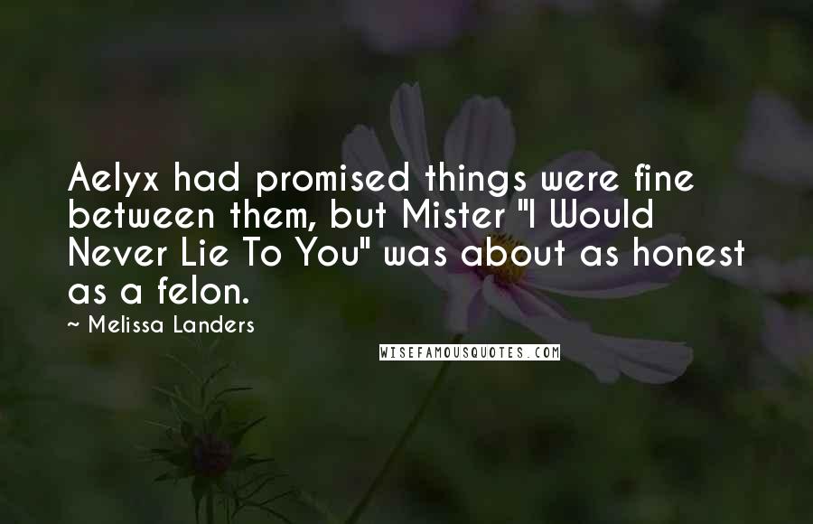 Melissa Landers Quotes: Aelyx had promised things were fine between them, but Mister "I Would Never Lie To You" was about as honest as a felon.