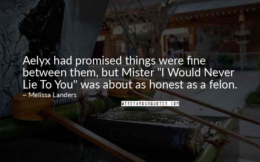 Melissa Landers Quotes: Aelyx had promised things were fine between them, but Mister "I Would Never Lie To You" was about as honest as a felon.