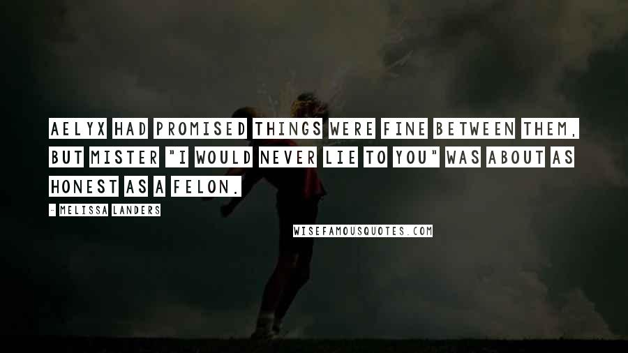 Melissa Landers Quotes: Aelyx had promised things were fine between them, but Mister "I Would Never Lie To You" was about as honest as a felon.