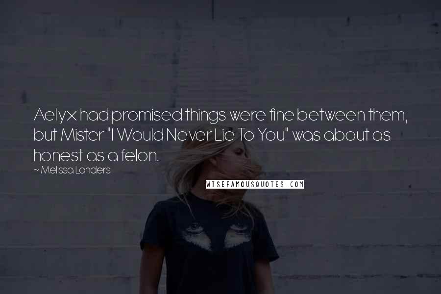 Melissa Landers Quotes: Aelyx had promised things were fine between them, but Mister "I Would Never Lie To You" was about as honest as a felon.