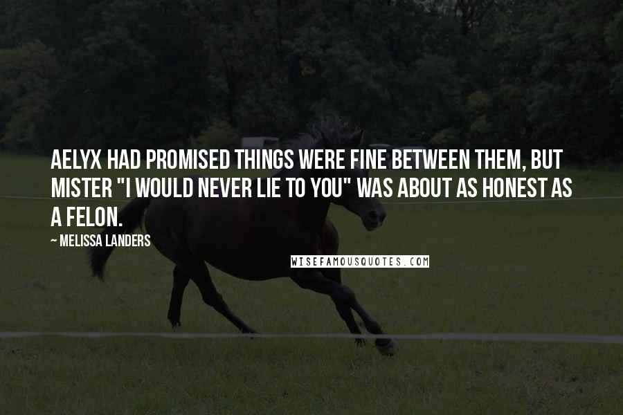 Melissa Landers Quotes: Aelyx had promised things were fine between them, but Mister "I Would Never Lie To You" was about as honest as a felon.