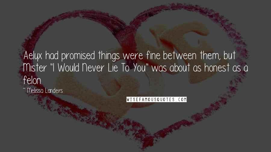 Melissa Landers Quotes: Aelyx had promised things were fine between them, but Mister "I Would Never Lie To You" was about as honest as a felon.