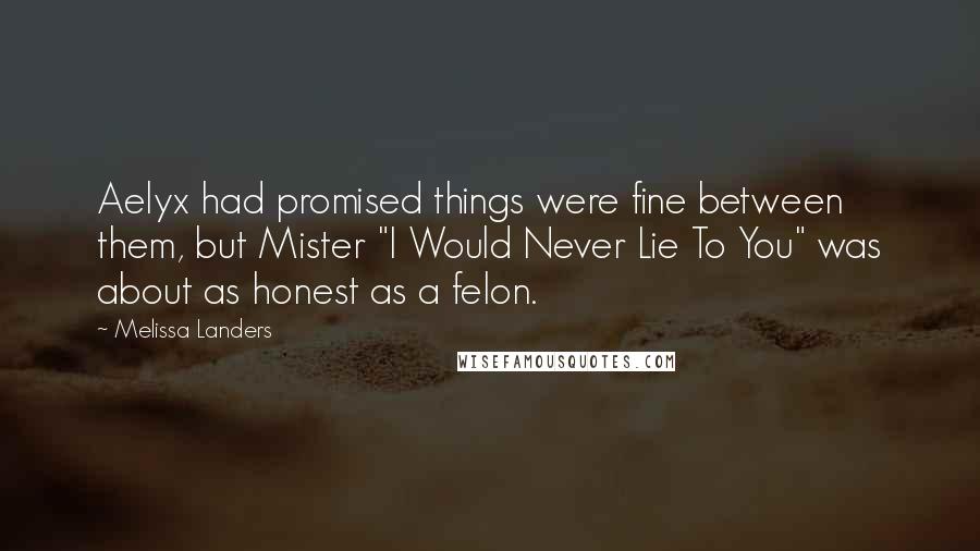 Melissa Landers Quotes: Aelyx had promised things were fine between them, but Mister "I Would Never Lie To You" was about as honest as a felon.