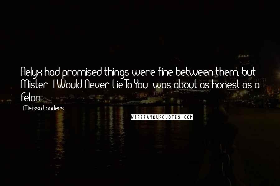 Melissa Landers Quotes: Aelyx had promised things were fine between them, but Mister "I Would Never Lie To You" was about as honest as a felon.