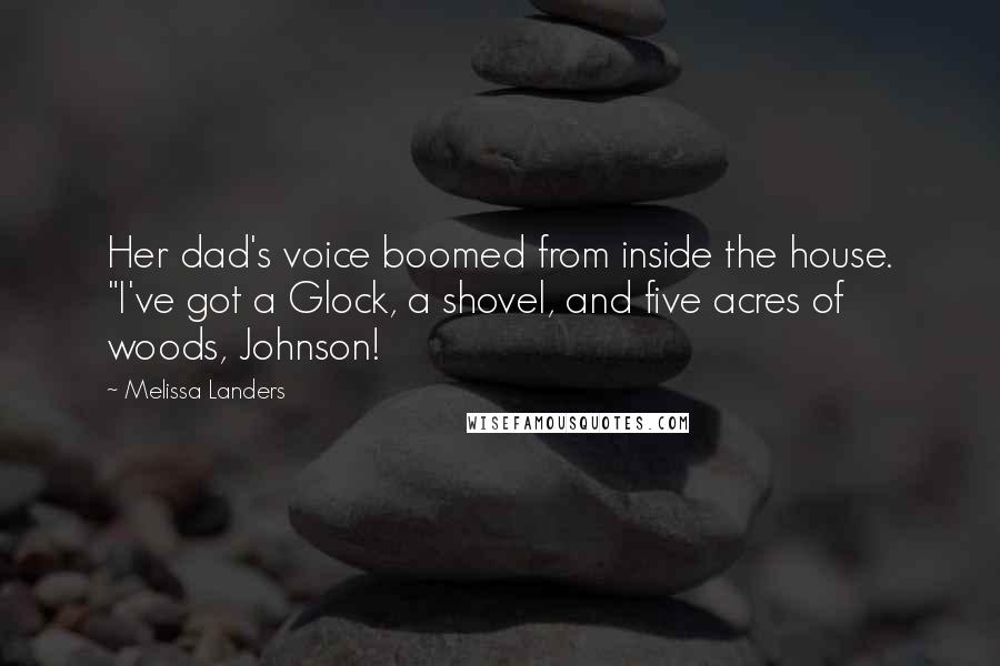 Melissa Landers Quotes: Her dad's voice boomed from inside the house. "I've got a Glock, a shovel, and five acres of woods, Johnson!