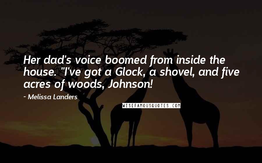 Melissa Landers Quotes: Her dad's voice boomed from inside the house. "I've got a Glock, a shovel, and five acres of woods, Johnson!