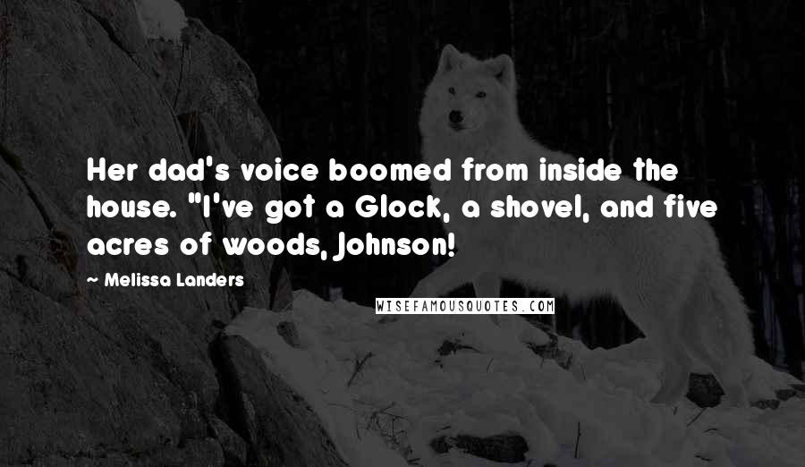 Melissa Landers Quotes: Her dad's voice boomed from inside the house. "I've got a Glock, a shovel, and five acres of woods, Johnson!