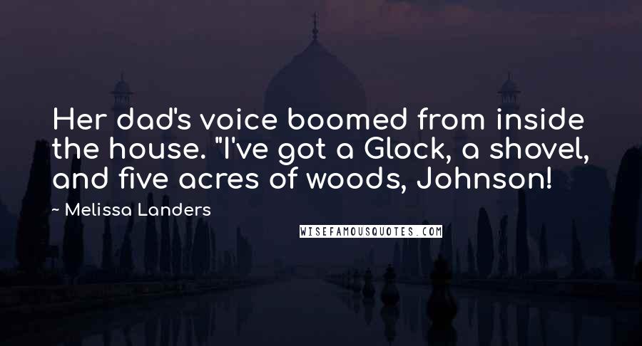 Melissa Landers Quotes: Her dad's voice boomed from inside the house. "I've got a Glock, a shovel, and five acres of woods, Johnson!