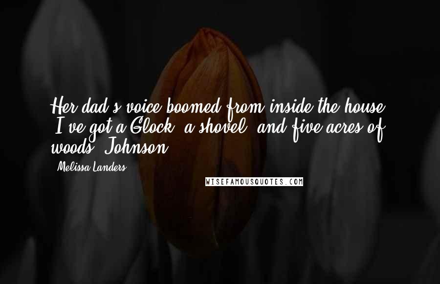 Melissa Landers Quotes: Her dad's voice boomed from inside the house. "I've got a Glock, a shovel, and five acres of woods, Johnson!