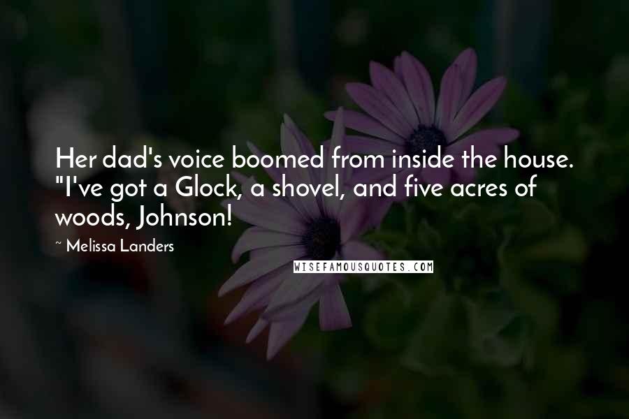 Melissa Landers Quotes: Her dad's voice boomed from inside the house. "I've got a Glock, a shovel, and five acres of woods, Johnson!