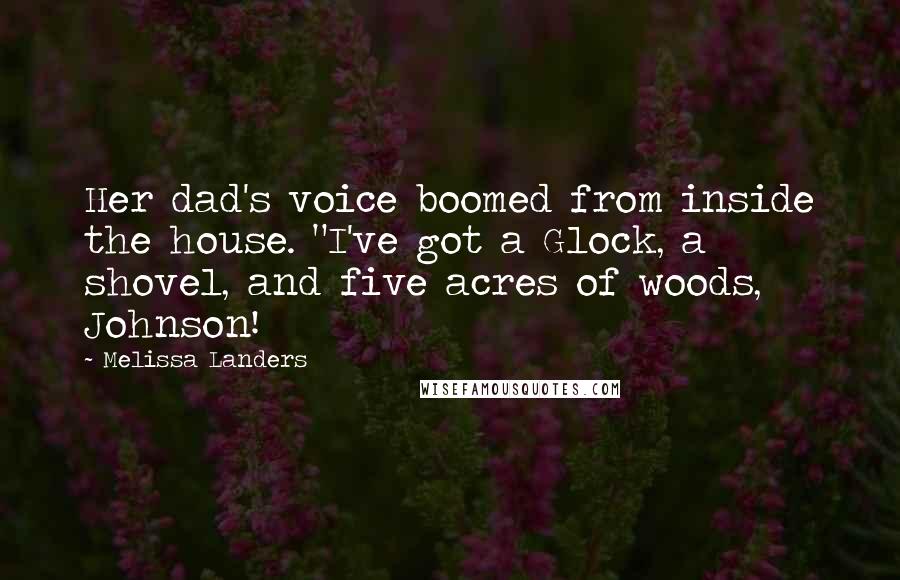 Melissa Landers Quotes: Her dad's voice boomed from inside the house. "I've got a Glock, a shovel, and five acres of woods, Johnson!