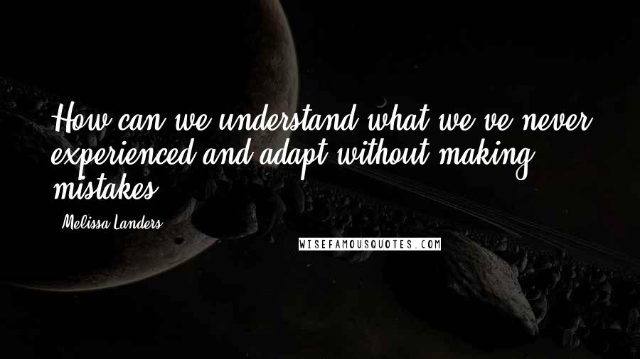 Melissa Landers Quotes: How can we understand what we've never experienced and adapt without making mistakes?