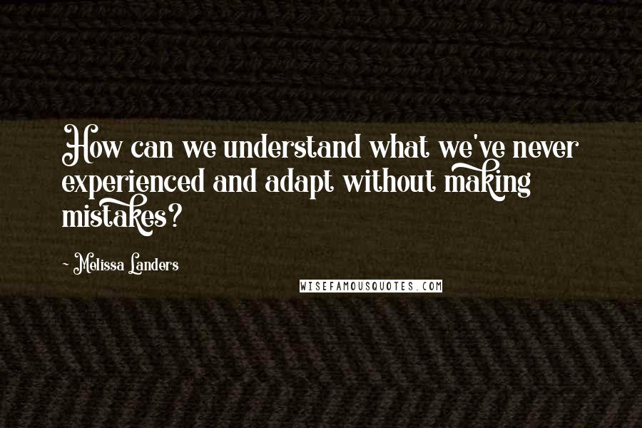 Melissa Landers Quotes: How can we understand what we've never experienced and adapt without making mistakes?