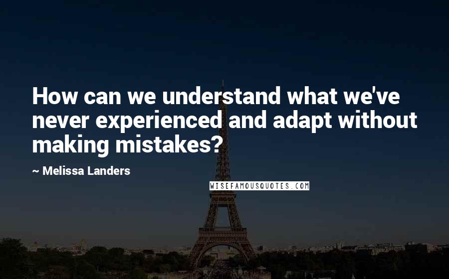 Melissa Landers Quotes: How can we understand what we've never experienced and adapt without making mistakes?