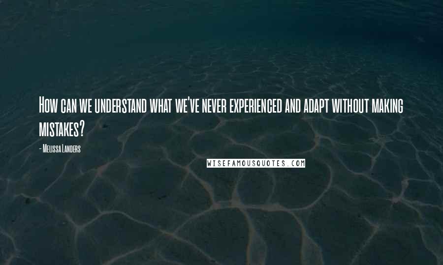 Melissa Landers Quotes: How can we understand what we've never experienced and adapt without making mistakes?