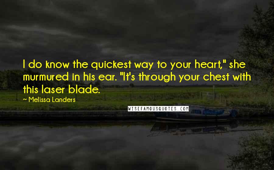 Melissa Landers Quotes: I do know the quickest way to your heart," she murmured in his ear. "It's through your chest with this laser blade.