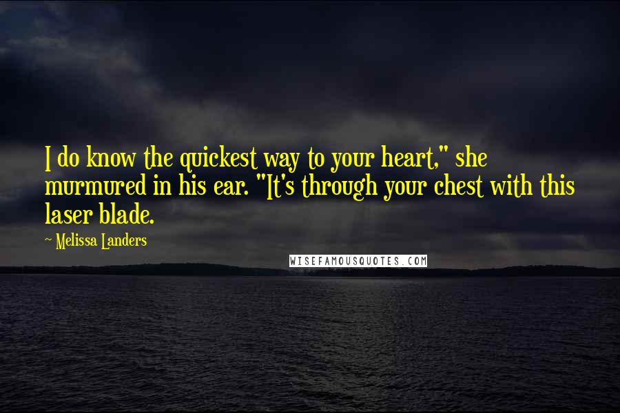 Melissa Landers Quotes: I do know the quickest way to your heart," she murmured in his ear. "It's through your chest with this laser blade.