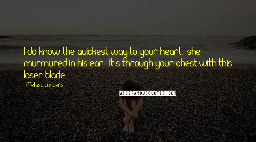 Melissa Landers Quotes: I do know the quickest way to your heart," she murmured in his ear. "It's through your chest with this laser blade.