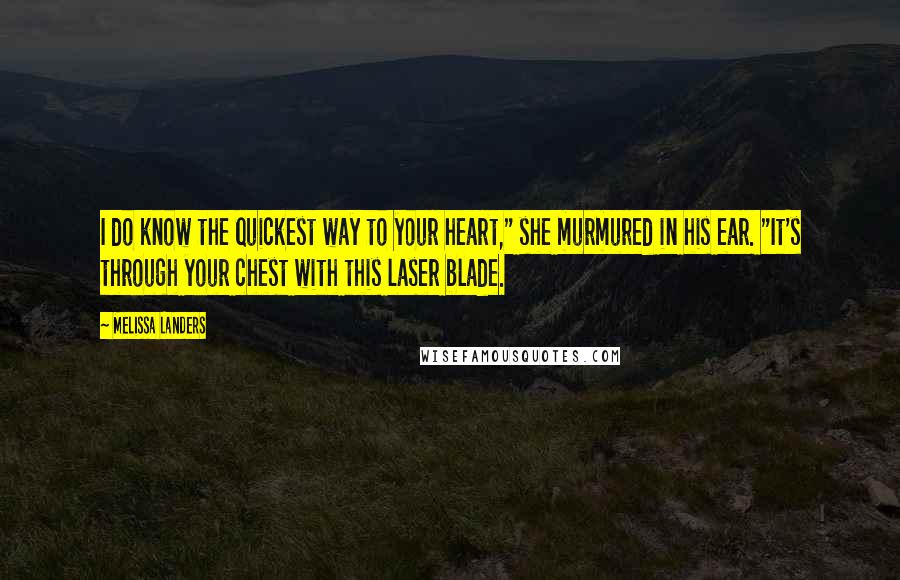 Melissa Landers Quotes: I do know the quickest way to your heart," she murmured in his ear. "It's through your chest with this laser blade.