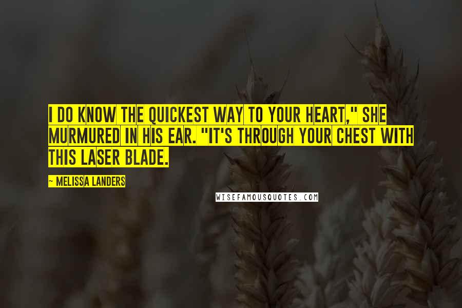 Melissa Landers Quotes: I do know the quickest way to your heart," she murmured in his ear. "It's through your chest with this laser blade.
