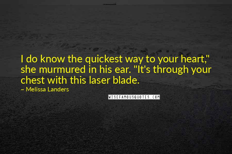 Melissa Landers Quotes: I do know the quickest way to your heart," she murmured in his ear. "It's through your chest with this laser blade.