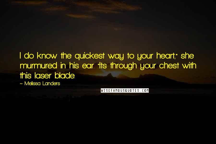 Melissa Landers Quotes: I do know the quickest way to your heart," she murmured in his ear. "It's through your chest with this laser blade.