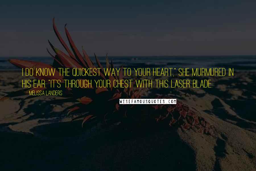 Melissa Landers Quotes: I do know the quickest way to your heart," she murmured in his ear. "It's through your chest with this laser blade.