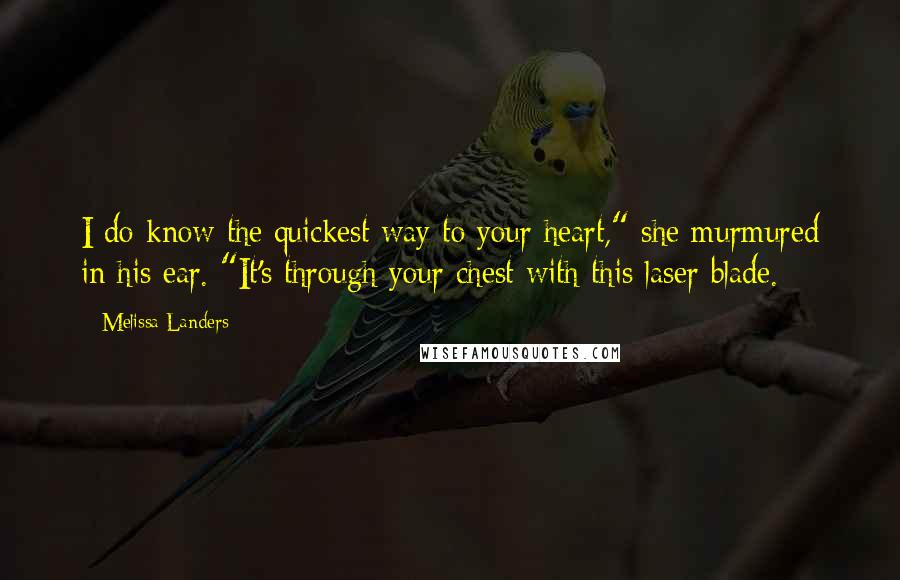 Melissa Landers Quotes: I do know the quickest way to your heart," she murmured in his ear. "It's through your chest with this laser blade.